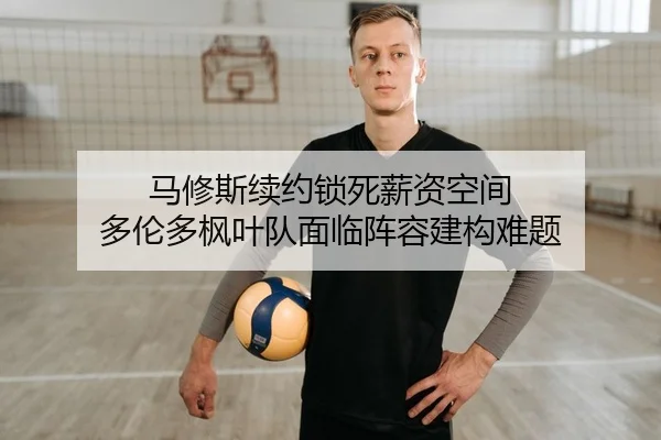马修斯续约锁死薪资空间 多伦多枫叶队面临阵容建构难题